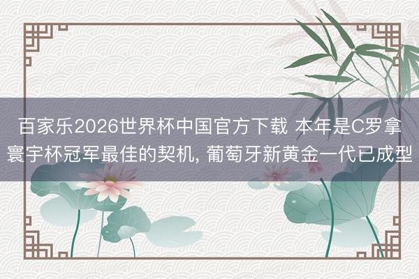 百家乐2026世界杯中国官方下载 本年是C罗拿寰宇杯冠军最佳的契机， 葡萄牙新黄金一代已成型