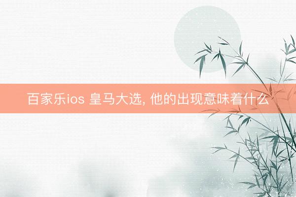 百家乐ios 皇马大选， 他的出现意味着什么