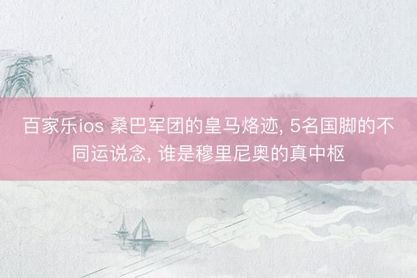 百家乐ios 桑巴军团的皇马烙迹， 5名国脚的不同运说念， 谁是穆里尼奥的真中枢