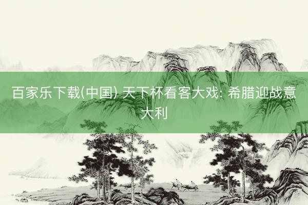百家乐下载(中国) 天下杯看客大戏: 希腊迎战意大利