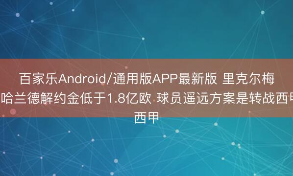 百家乐Android/通用版APP最新版 里克尔梅: 哈兰德解约金低于1.8亿欧 球员遥远方案是转战西甲