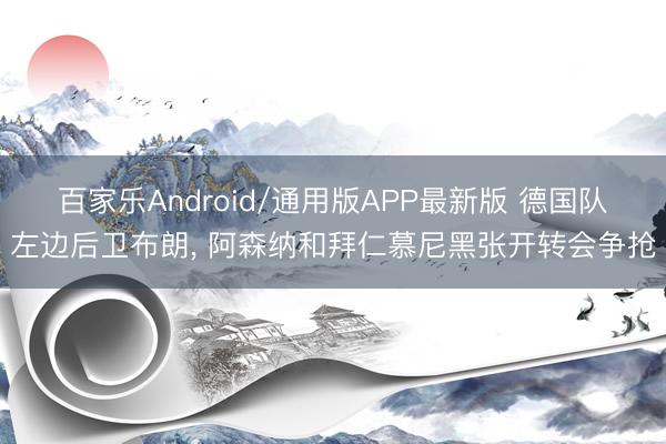 百家乐Android/通用版APP最新版 德国队左边后卫布朗， 阿森纳和拜仁慕尼黑张开转会争抢