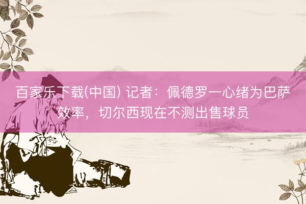 百家乐下载(中国) 记者:佩德罗一心绪为巴萨效率,切尔西现在不测出售球员