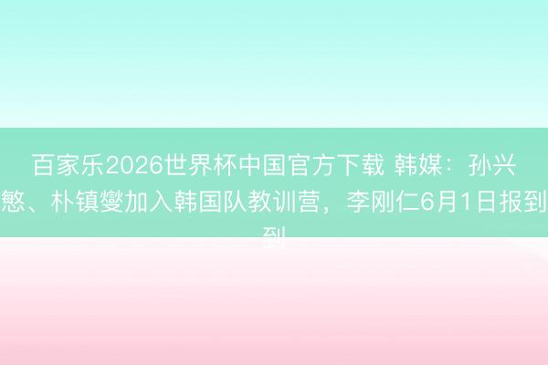 百家乐2026世界杯中国官方下载 韩媒：孙兴慜、朴镇燮加入韩