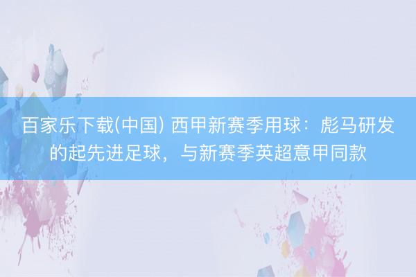 百家乐下载(中国) 西甲新赛季用球：彪马研发的起先进足球，与