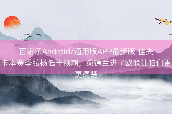 百家乐Android/通用版APP最新版 佳夫：纽卡本赛季弘扬低于预期，桑德兰进了欧联让咱们更痛楚