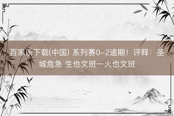 百家乐下载(中国) 系列赛0-2逾期!评释:圣城危急 生也文班一火也文班