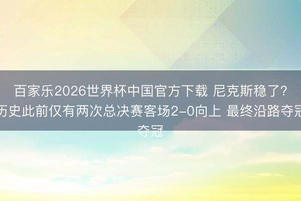 百家乐2026世界杯中国官方下载 尼克斯稳了？历史此前仅有两次总决赛客场2-0向上 最终沿路夺冠