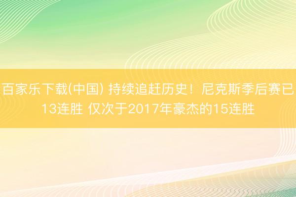 百家乐下载(中国) 持续追赶历史!尼克斯季后赛已13连胜 仅次于2017年豪杰的15连胜