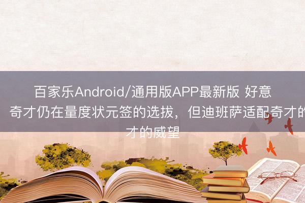百家乐Android/通用版APP最新版 好意思记：奇才仍在量度状元签的选拔，但迪班萨适配奇才的威望