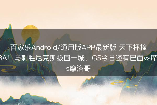 百家乐Android/通用版APP最新版 天下杯撞车NBA！马刺胜尼克斯扳回一城，G5今日还有巴西vs摩洛哥