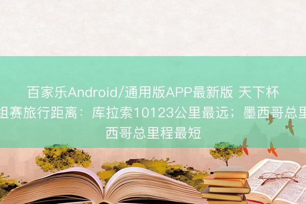 百家乐Android/通用版APP最新版 天下杯球队小组赛旅行距离：库拉索10123公里最远；墨西哥总里程最短