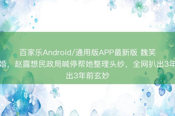 百家乐Android/通用版APP最新版 魏笑低调结婚，赵露