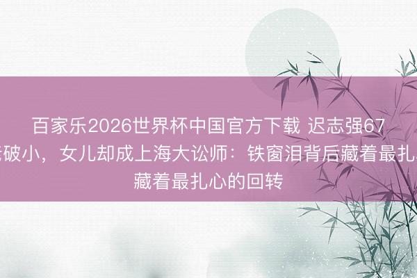 百家乐2026世界杯中国官方下载 迟志强67岁茕居老破小，女