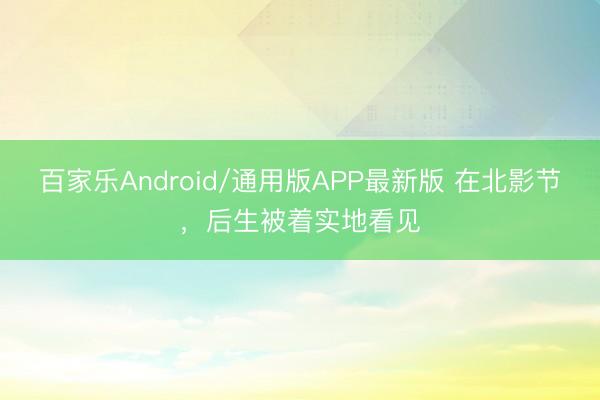 百家乐Android/通用版APP最新版 在北影节，后生被着实地看见