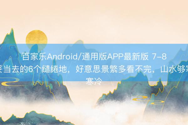百家乐Android/通用版APP最新版 7-8月妥当去的6个缱绻地，好意思景繁多看不完，山水够寒冷