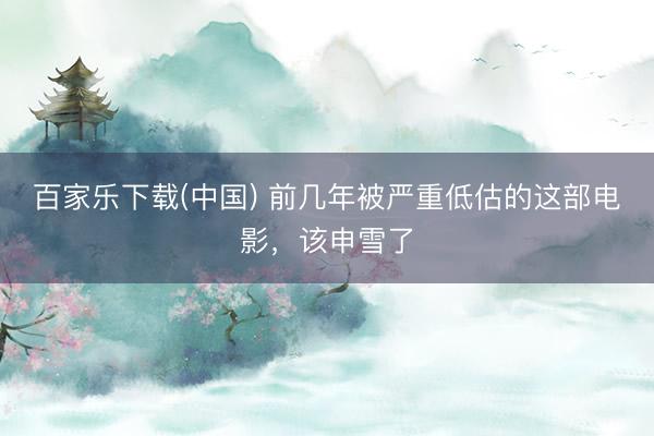 百家乐下载(中国) 前几年被严重低估的这部电影，该申雪了