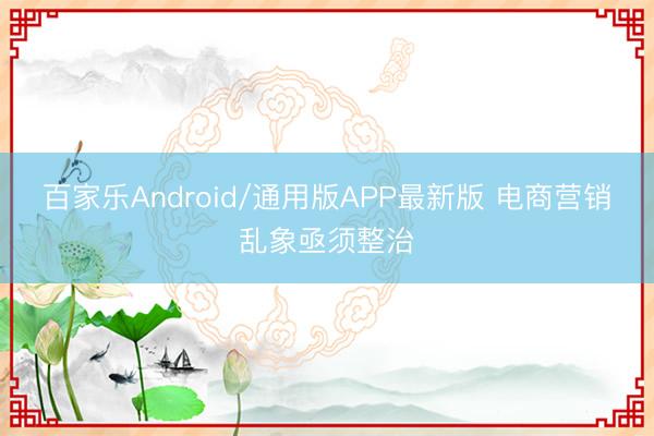 百家乐Android/通用版APP最新版 电商营销乱象亟须整治