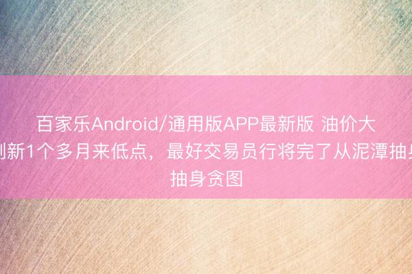 百家乐Android/通用版APP最新版 油价大跌，刷新1个多月来低点，最好交易员行将完了从泥潭抽身贪图