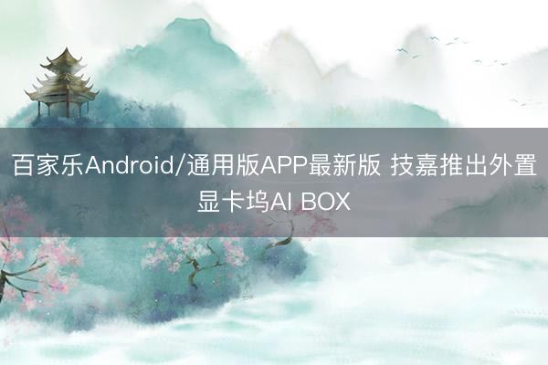 百家乐Android/通用版APP最新版 技嘉推出外置显卡坞AI BOX