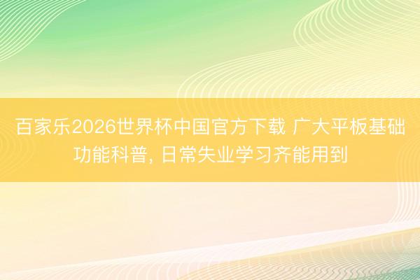 百家乐2026世界杯中国官方下载 广大平板基础功能科普， 日常失业学习齐能用到