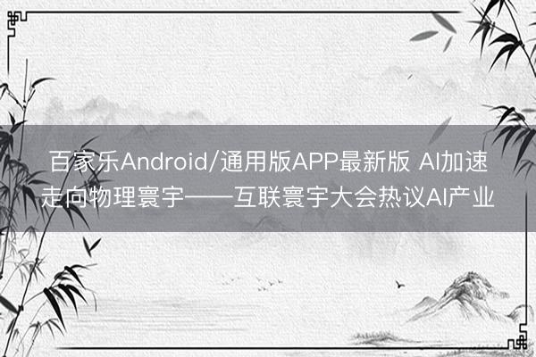 百家乐Android/通用版APP最新版 AI加速走向物理寰宇——互联寰宇大会热议AI产业