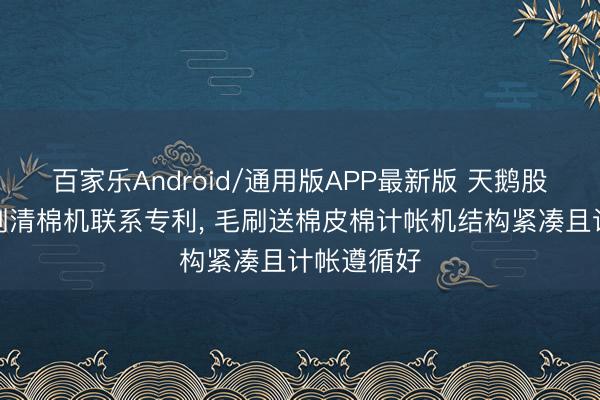 百家乐Android/通用版APP最新版 天鹅股份肯求毛刷清棉机联系专利, 毛刷送棉皮棉计帐机结构紧凑且计帐遵循好