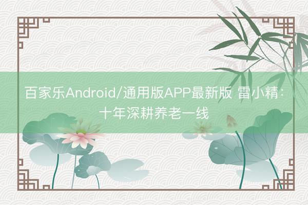 百家乐Android/通用版APP最新版 雷小精：十年深耕养老一线