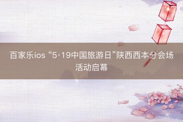 百家乐ios “5·19中国旅游日”陕西西本分会场活动启幕
