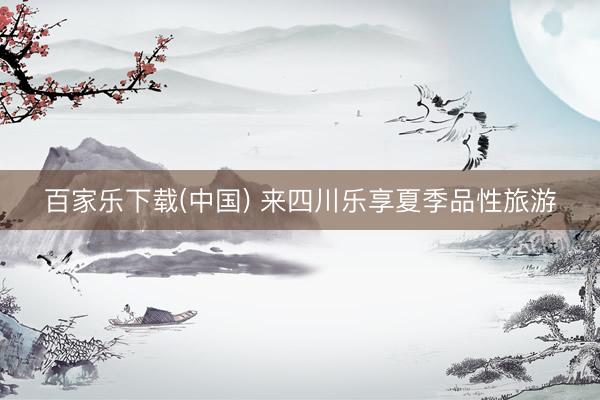 百家乐下载(中国) 来四川乐享夏季品性旅游
