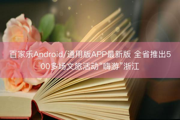 百家乐Android/通用版APP最新版 全省推出500多场文旅活动“嗨游”浙江