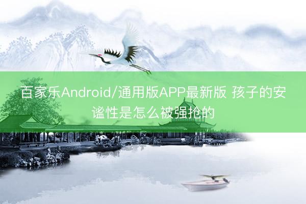 百家乐Android/通用版APP最新版 孩子的安谧性是怎么被强抢的