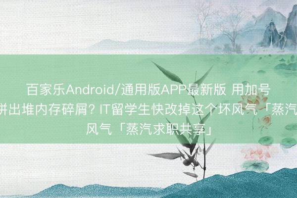百家乐Android/通用版APP最新版 用加号拼字符串拼出堆内存碎屑? IT留学生快改掉这个坏风气「蒸汽求职共享」
