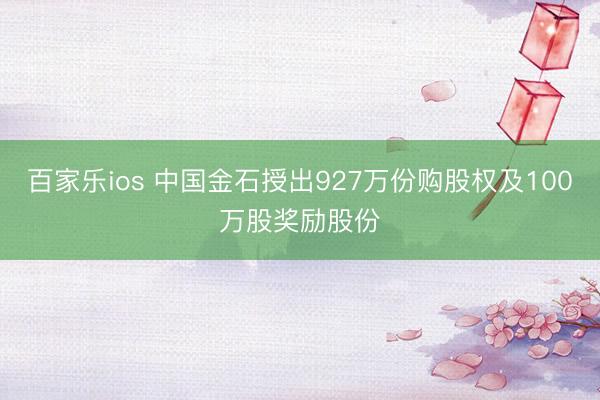 百家乐ios 中国金石授出927万份购股权及100万股奖励股份