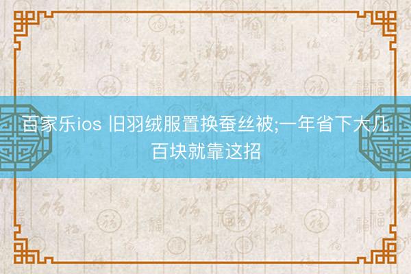 百家乐ios 旧羽绒服置换蚕丝被;一年省下大几百块就靠这招
