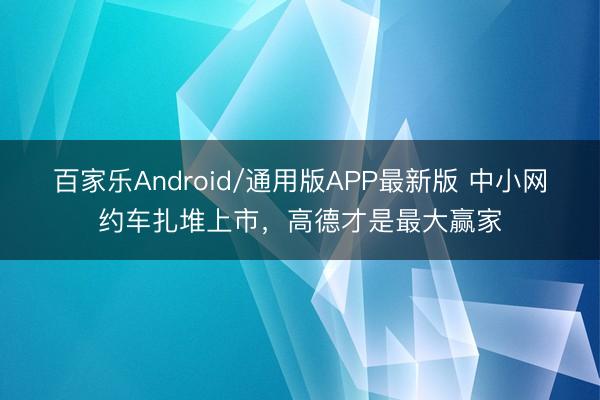 百家乐Android/通用版APP最新版 中小网约车扎堆上市,高德才是最大赢家