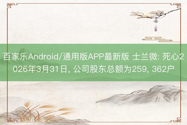 百家乐Android/通用版APP最新版 士兰微: 死心2026年3月31日, 公司股东总额为259, 362户