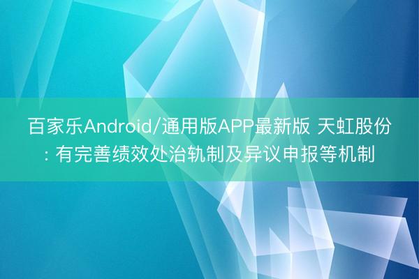 百家乐Android/通用版APP最新版 天虹股份: 有完善绩效处治轨制及异议申报等机制