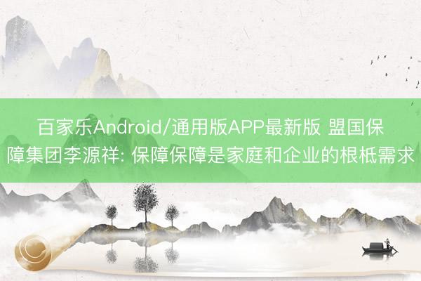 百家乐Android/通用版APP最新版 盟国保障集团李源祥: 保障保障是家庭和企业的根柢需求