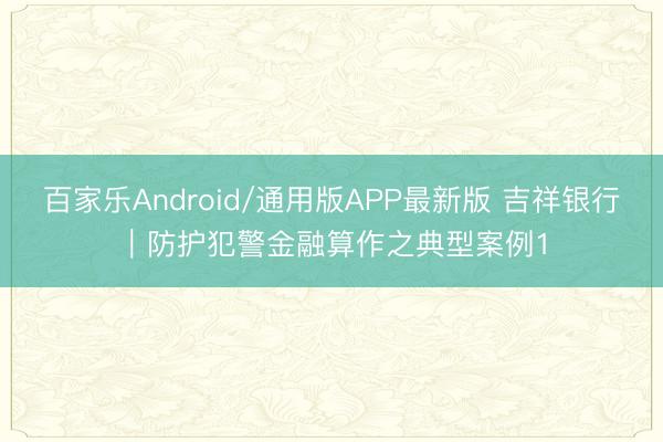 百家乐Android/通用版APP最新版 吉祥银行︱防护犯警金融算作之典型案例1