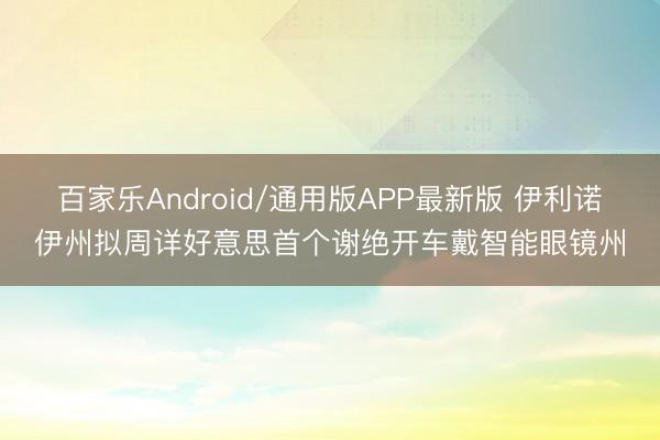 百家乐Android/通用版APP最新版 伊利诺伊州拟周详好意思首个谢绝开车戴智能眼镜州